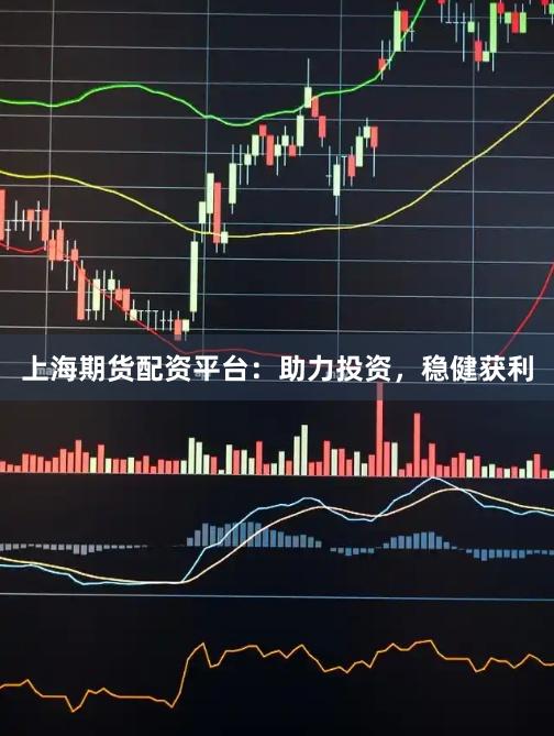 上海期貨配資平臺(tái)：助力投資，穩(wěn)健獲利